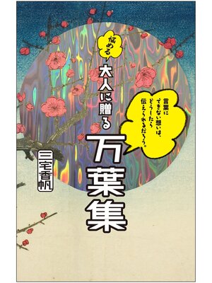 cover image of 言葉にできない想いは、どうしたら伝えられるだろう。──悩める大人に贈る万葉集
